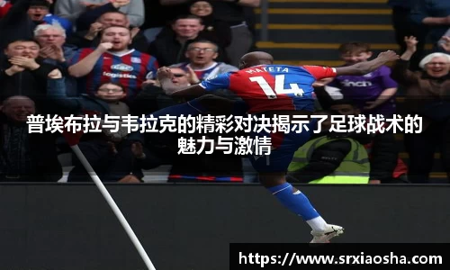 普埃布拉与韦拉克的精彩对决揭示了足球战术的魅力与激情
