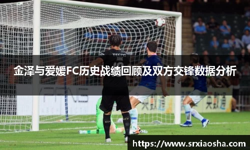 金泽与爱媛FC历史战绩回顾及双方交锋数据分析